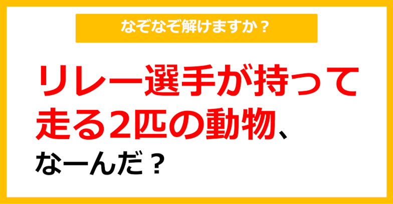 【なぞなぞ】リレー選手が持って走る2匹の動物、なーんだ？（第52問）