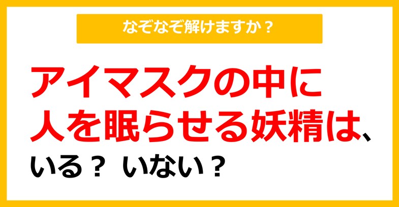 【なぞなぞ】アイマスクの中に人を眠らせる妖精は、いる？ いない？（第56問）