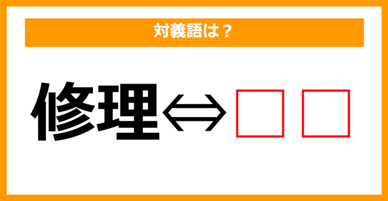 【対義語クイズ】「修理」の対義語は何でしょう？（第112問）