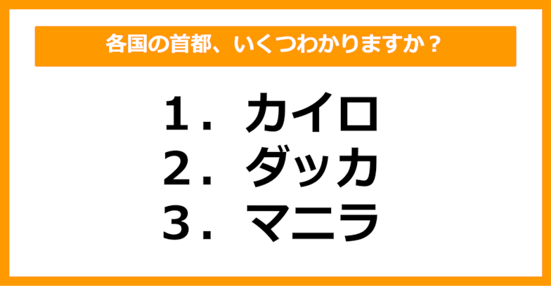 【世界地理】カイロ、ダッカ、マニラの首都を持つ国はどこでしょう？（第49問）