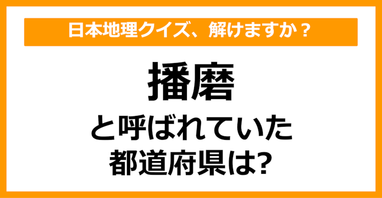 【日本地理】「播磨」と呼ばれていた都道府県はどこでしょう？（第47問）