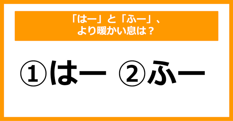 【雑学クイズ】「はー」と「ふー」、より暖かい息はどちらでしょう？