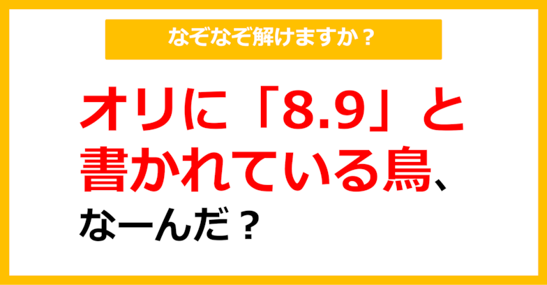 【なぞなぞ】オリに「8.9」と書かれている鳥、なーんだ？（第61問）