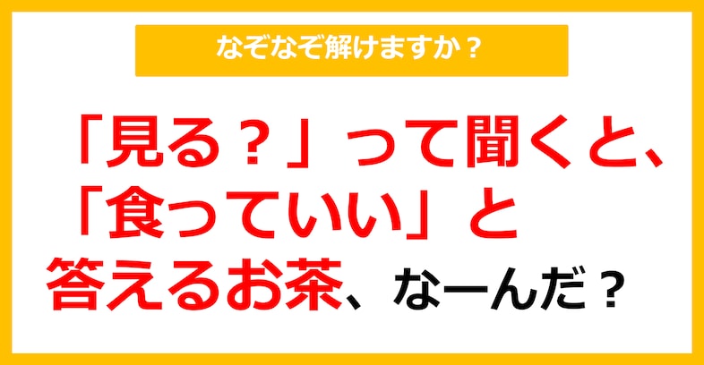 【なぞなぞ】「見る？」と聞くと、「食っていい」と答えるお茶、なーんだ？（第85問）