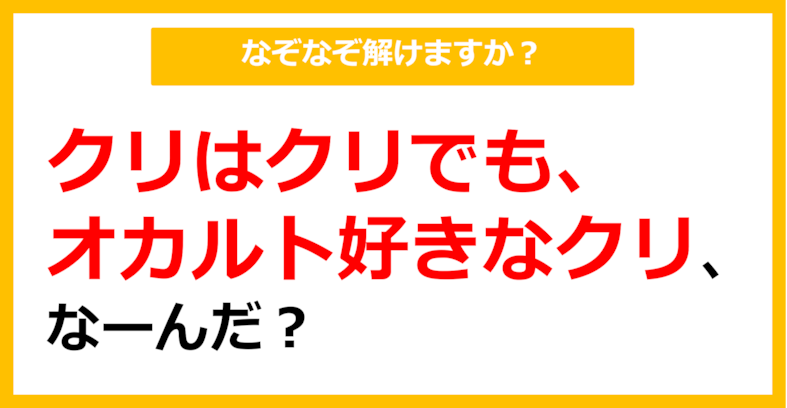 【なぞなぞ】クリはクリでも、オカルト好きなクリ、なーんだ？（第86問）