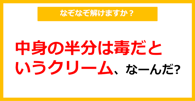 【なぞなぞ】中身の半分は毒だというクリーム、なーんだ？（第88問）