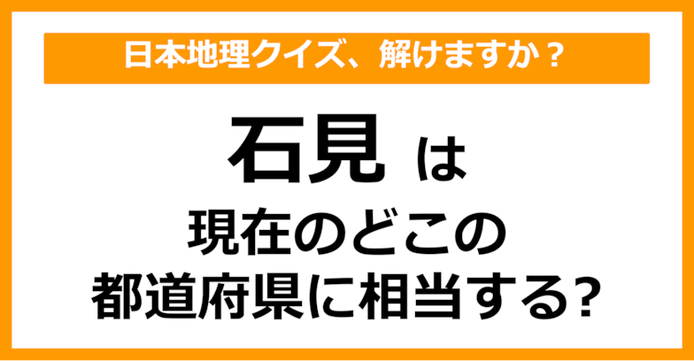 【日本地理】「石見」は現在のどこの都道府県に相当する？（第49問）