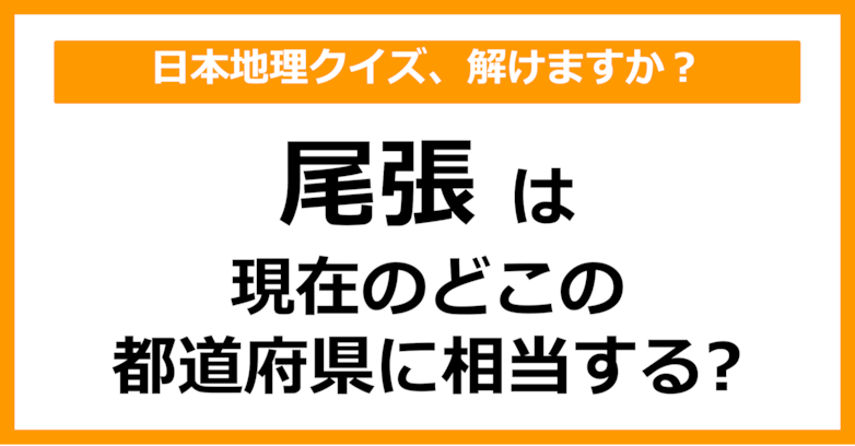 【日本地理】「尾張」は現在のどこの都道府県に相当する？（第51問）