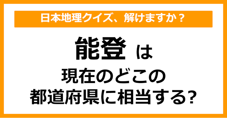【日本地理】「能登」は現在のどこの都道府県に相当する？（第52問）