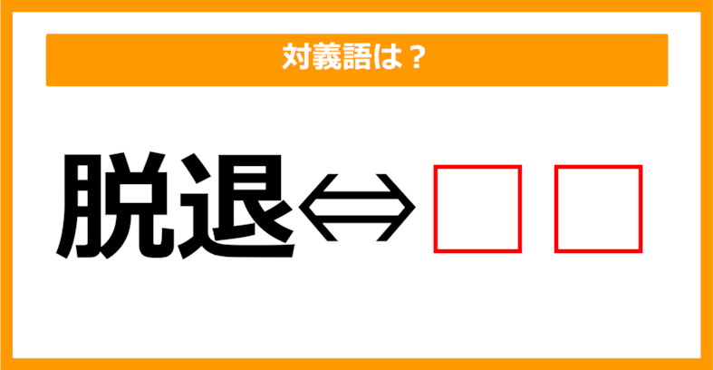 【対義語クイズ】「脱退」の対義語は何でしょう？（第127問）