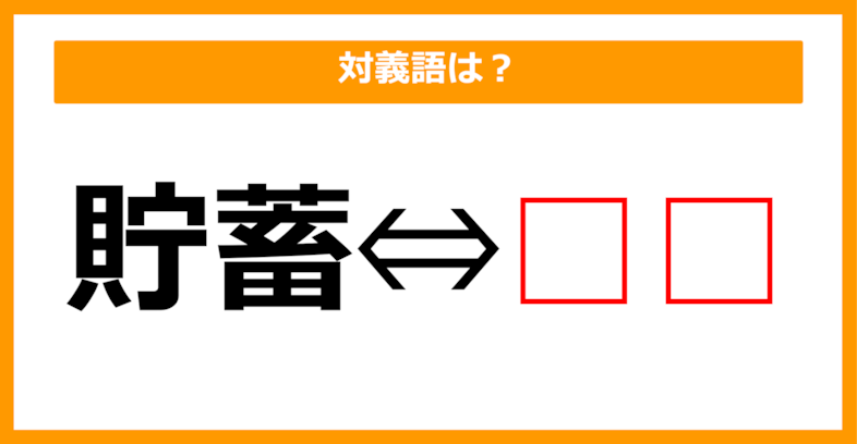 【対義語クイズ】「貯蓄」の対義語は何でしょう？（第140問）