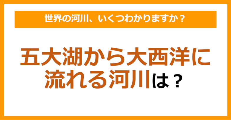 【世界地理】五大湖から大西洋に流れる河川は？（第62問）