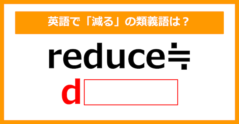 【類義語クイズ】「reduce（減る）」の類義語は何でしょう？（第151問）