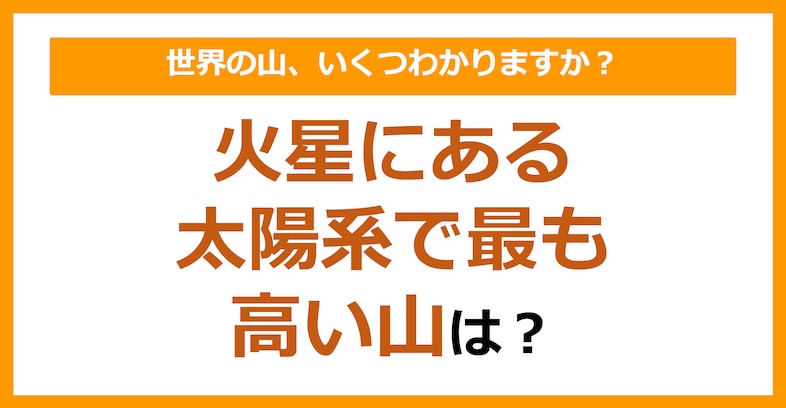 【世界地理】火星にある、太陽系で最も高い山は？（第77問）