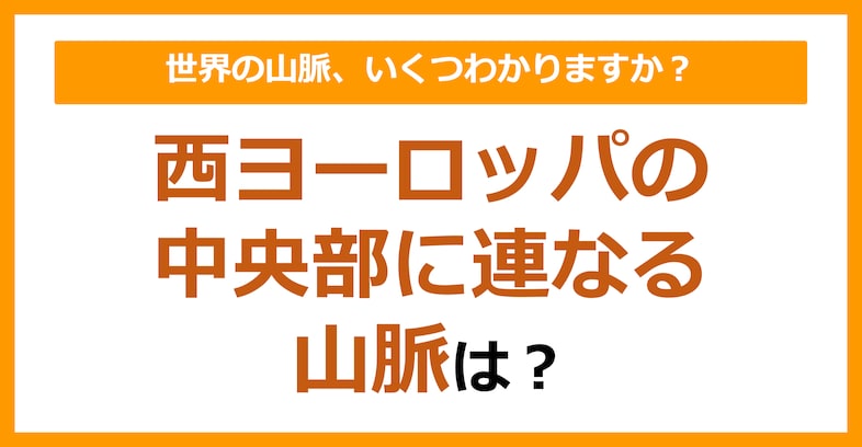 【世界地理】西ヨーロッパの中央部に連なる山脈は？（第79問）