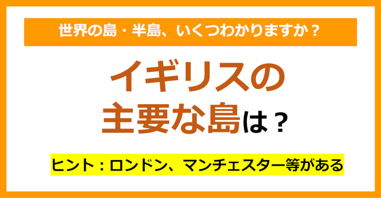 【世界地理】イギリスの主要な島は？（第88問）	