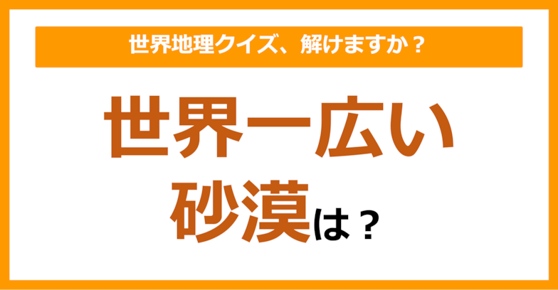 【世界地理】世界一広い砂漠は？（第99問）