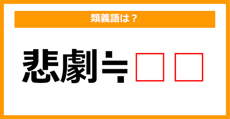 【類義語クイズ】「悲劇」の類義語は何でしょう？（第178問）