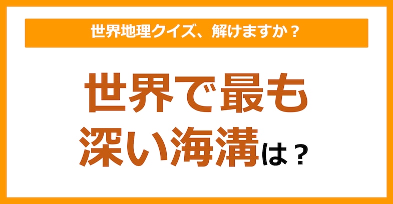 【世界地理】世界で最も深い海溝は？（第103問）