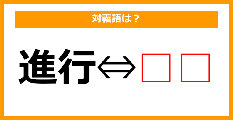 【対義語クイズ】「進行」の対義語は何でしょう？（第178問）