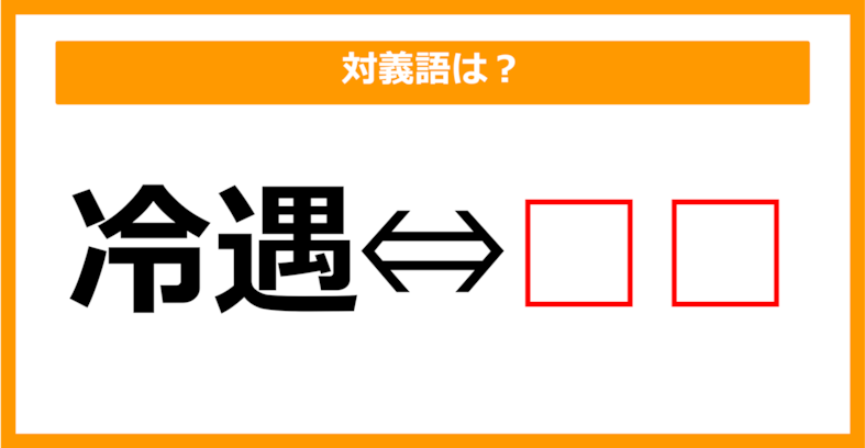 【対義語クイズ】「冷遇」の対義語は何でしょう？（第182問）