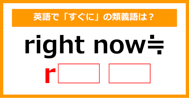 【類義語クイズ】「right now（すぐに）」の類義語は何でしょう？（第193問）