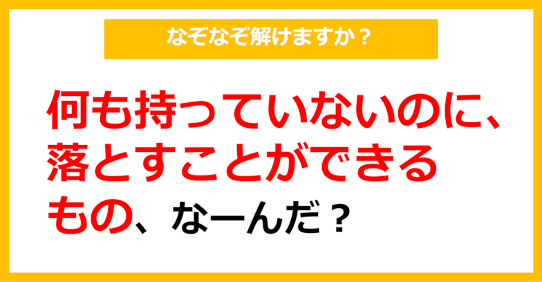 【なぞなぞ】何も持っていないのに、落とすことができるもの、なーんだ？（第91問）