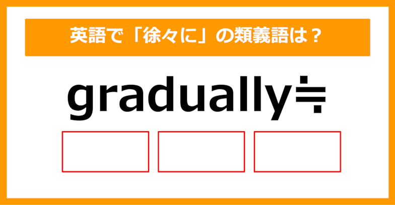 【類義語クイズ】「gradually（徐々に）」の類義語は何でしょう？②（第200問）