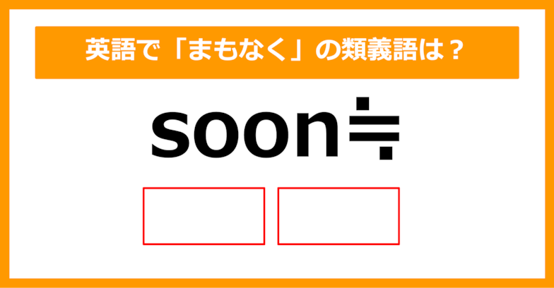 【類義語クイズ】「soon（まもなく）」の類義語は何でしょう？（第201問）