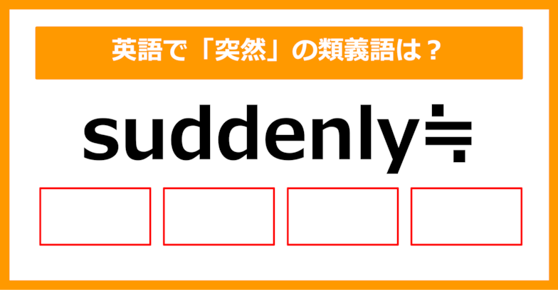 【類義語クイズ】「suddenly（突然）」の類義語は何でしょう？②（第203問）