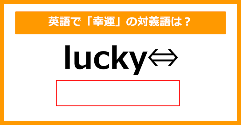 【対義語クイズ】「lucky（幸運）」の対義語は何でしょう？（第205問）