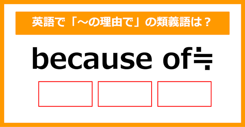 【類義語クイズ】「because of（～の理由で）」の類義語は何でしょう？②（第205問）