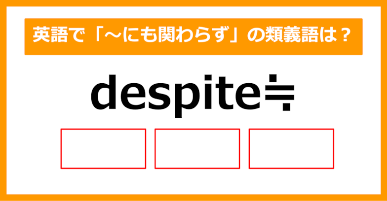 【類義語クイズ】「despite（～にも関わらず）」の類義語は何でしょう？（第206問）