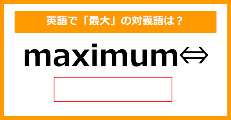 【対義語クイズ】「maximum（最大）」の対義語は何でしょう？（第214問）