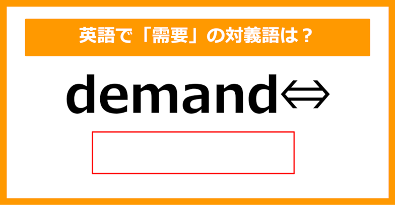 【対義語クイズ】「demand（需要）」の対義語は何でしょう？（第226問）