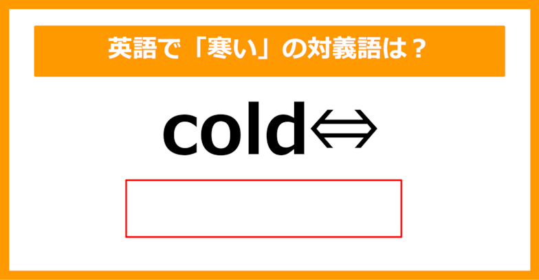 【対義語クイズ】「cold（寒い）」の対義語は何でしょう？（第235問）