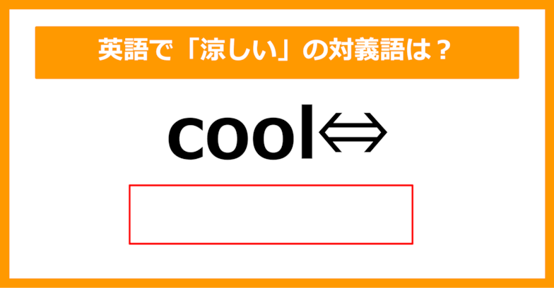 【対義語クイズ】「cool（涼しい）」の対義語は何でしょう？（第236問）