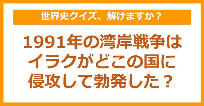 【世界史】1991年の湾岸戦争はイラクがどこの国に侵攻して勃発した？（第90問）