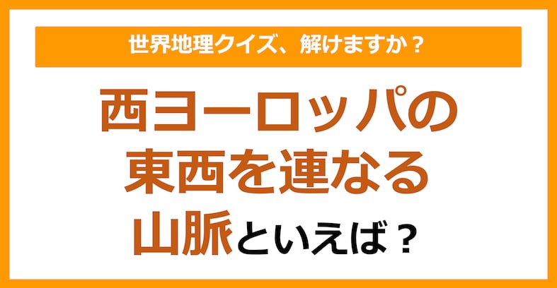 【世界地理】西ヨーロッパの東西を連なる山脈といえば？（第144問）