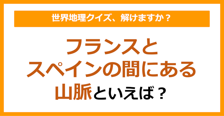【世界地理】フランスとスペインの間にある山脈といえば？（第145問）