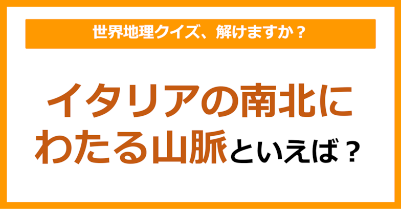 【世界地理】イタリアの南北にわたる山脈といえば？（第156問）