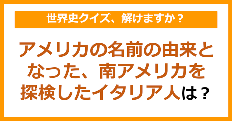 【世界史】アメリカの名前の由来となった、南アメリカを探検したイタリア人は？（第95問）