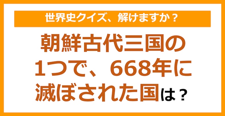 【世界史】朝鮮古代三国の1つで、668年に滅ぼされた国は？（第100問）