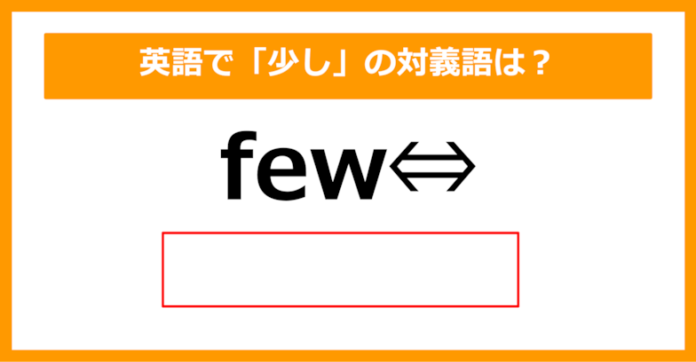 【対義語クイズ】「few（少し）」の対義語は何でしょう？（第256問）