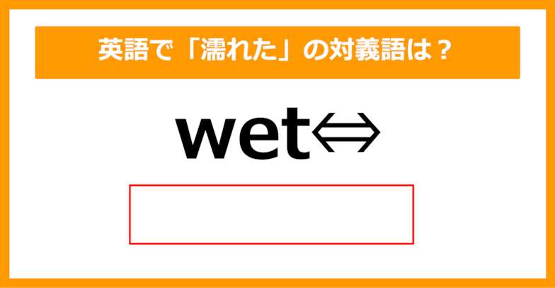 【対義語クイズ】「wet（濡れた）」の対義語は何でしょう？（第260問）