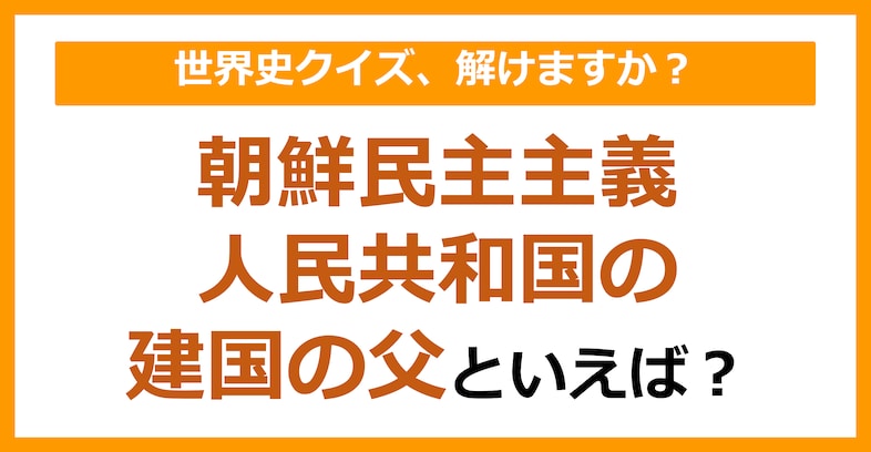 【世界史】朝鮮民主主義人民共和国の建国の父といえば？（第106問）