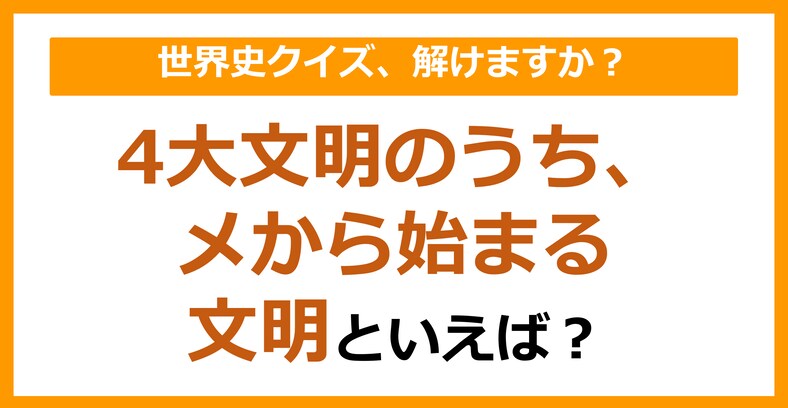 【世界史】4大文明のうち、メから始まる文明といえば？（第107問）