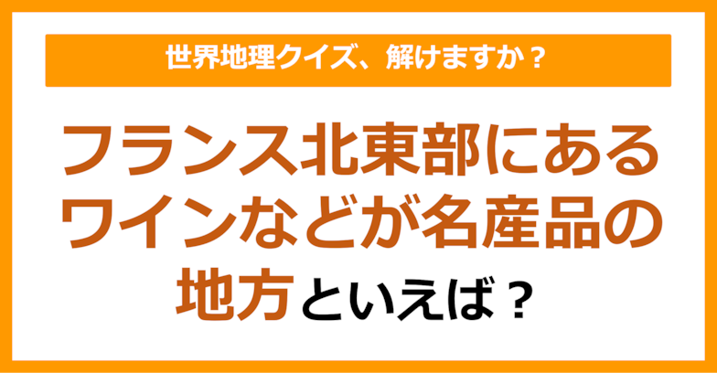 【世界地理】フランス北東部にあるワインなどが名産品の地方といえば？（第158問）