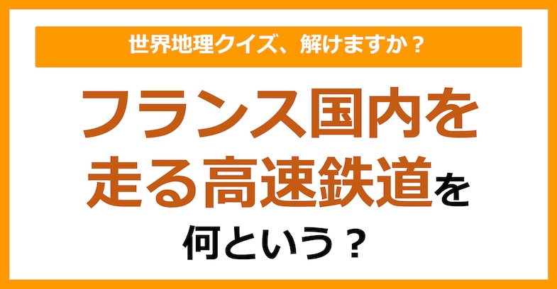 【世界地理】フランス国内を走る高速鉄道を何という？（第169問）