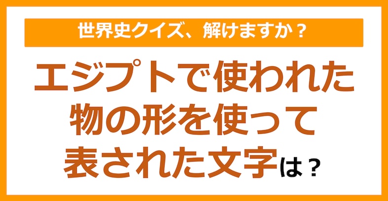 【世界史】エジプトで使われた物の形を使って表された文字は？（第116問）